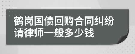 鹤岗国债回购合同纠纷请律师一般多少钱
