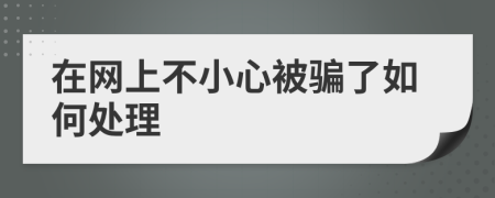 在网上不小心被骗了如何处理