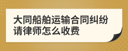 大同船舶运输合同纠纷请律师怎么收费