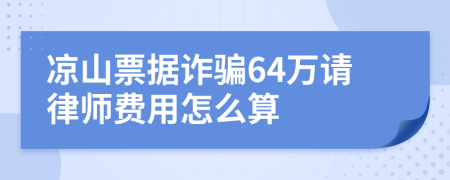 凉山票据诈骗64万请律师费用怎么算