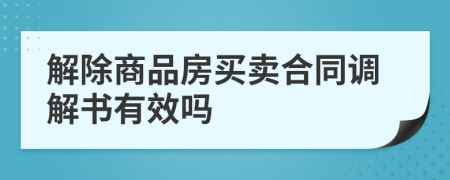 解除商品房买卖合同调解书有效吗