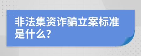 非法集资诈骗立案标准是什么？