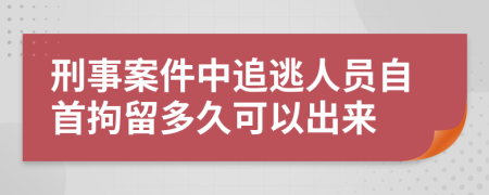 刑事案件中追逃人员自首拘留多久可以出来