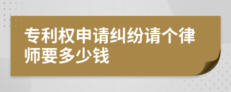 专利权申请纠纷请个律师要多少钱