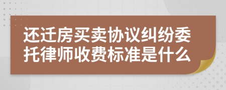 还迁房买卖协议纠纷委托律师收费标准是什么