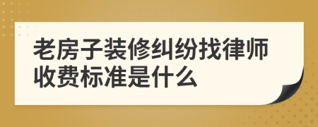 老房子装修纠纷找律师收费标准是什么