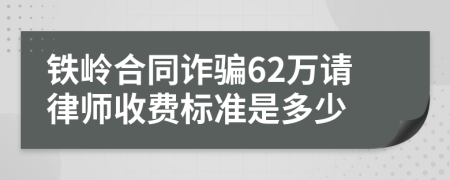 铁岭合同诈骗62万请律师收费标准是多少