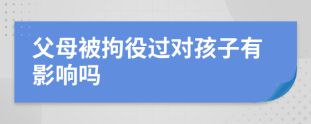 父母被拘役过对孩子有影响吗