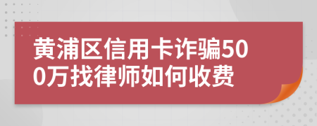 黄浦区信用卡诈骗500万找律师如何收费