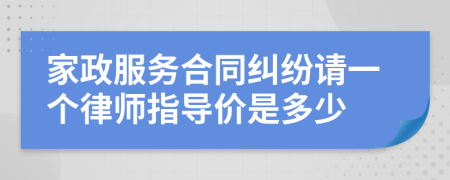 家政服务合同纠纷请一个律师指导价是多少