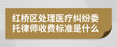 红桥区处理医疗纠纷委托律师收费标准是什么