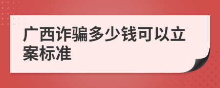 广西诈骗多少钱可以立案标准