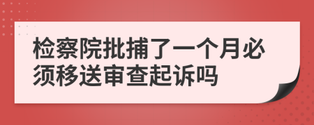 检察院批捕了一个月必须移送审查起诉吗