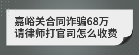 嘉峪关合同诈骗68万请律师打官司怎么收费