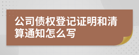 公司债权登记证明和清算通知怎么写