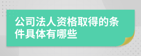 公司法人资格取得的条件具体有哪些