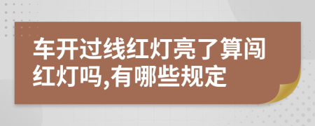 车开过线红灯亮了算闯红灯吗,有哪些规定