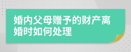 婚内父母赠予的财产离婚时如何处理