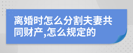 离婚时怎么分割夫妻共同财产,怎么规定的