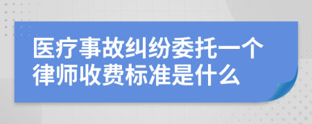 医疗事故纠纷委托一个律师收费标准是什么