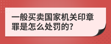 一般买卖国家机关印章罪是怎么处罚的?