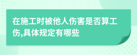 在施工时被他人伤害是否算工伤,具体规定有哪些