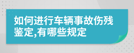 如何进行车辆事故伤残鉴定,有哪些规定