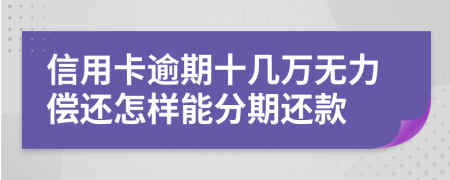 信用卡逾期十几万无力偿还怎样能分期还款