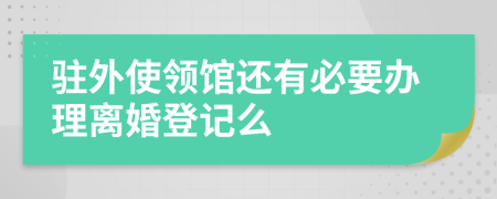 驻外使领馆还有必要办理离婚登记么