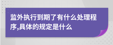 监外执行到期了有什么处理程序,具体的规定是什么