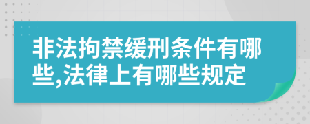 非法拘禁缓刑条件有哪些,法律上有哪些规定