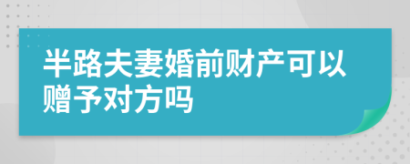 半路夫妻婚前财产可以赠予对方吗