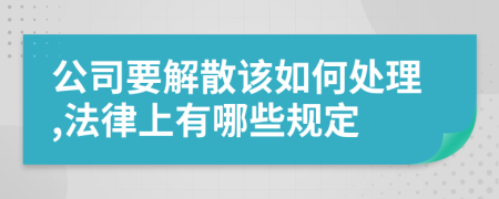 公司要解散该如何处理,法律上有哪些规定