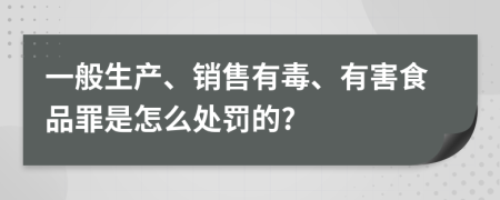 一般生产、销售有毒、有害食品罪是怎么处罚的?