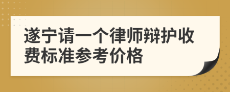 遂宁请一个律师辩护收费标准参考价格