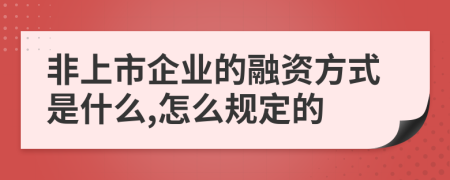 非上市企业的融资方式是什么,怎么规定的