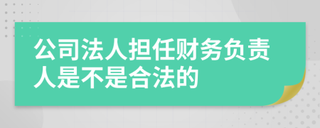 公司法人担任财务负责人是不是合法的