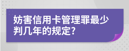 妨害信用卡管理罪最少判几年的规定?