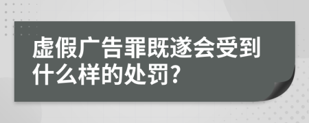 虚假广告罪既遂会受到什么样的处罚?