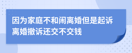 因为家庭不和闹离婚但是起诉离婚撤诉还交不交钱