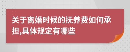 关于离婚时候的抚养费如何承担,具体规定有哪些