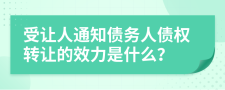 受让人通知债务人债权转让的效力是什么？