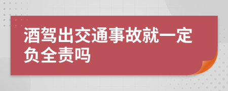 酒驾出交通事故就一定负全责吗