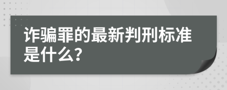 诈骗罪的最新判刑标准是什么？