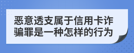 恶意透支属于信用卡诈骗罪是一种怎样的行为