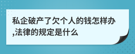 私企破产了欠个人的钱怎样办,法律的规定是什么