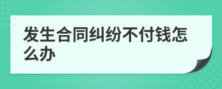 发生合同纠纷不付钱怎么办