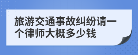 旅游交通事故纠纷请一个律师大概多少钱