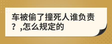 车被偷了撞死人谁负责？,怎么规定的