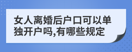 女人离婚后户口可以单独开户吗,有哪些规定